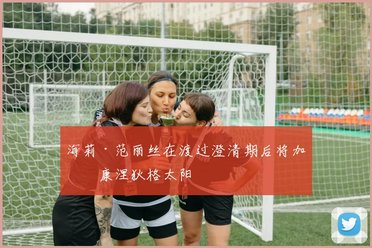 海莉·范丽丝在渡过澄清期后将加盟康涅狄格太阳