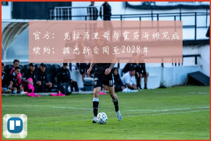 官方：克拉马里奇与霍芬海姆完成续约；据悉新合同至2028年