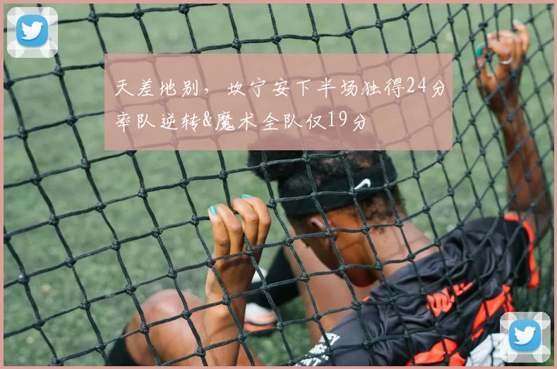 天差地别，坎宁安下半场独得24分率队逆转&魔术全队仅19分
